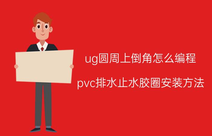 ug圆周上倒角怎么编程 pvc排水止水胶圈安装方法？